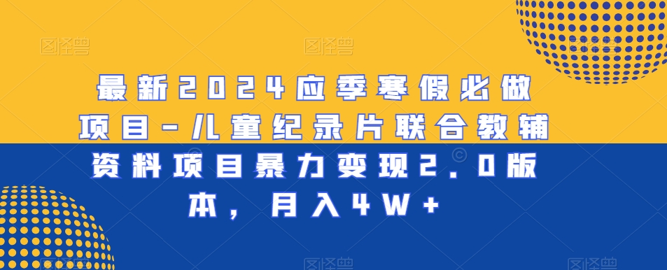 最新2024应季寒假必做项目-儿童纪录片联合教辅资料项目暴力变现2.0版本，月入4W+【揭秘】-连烟牍库