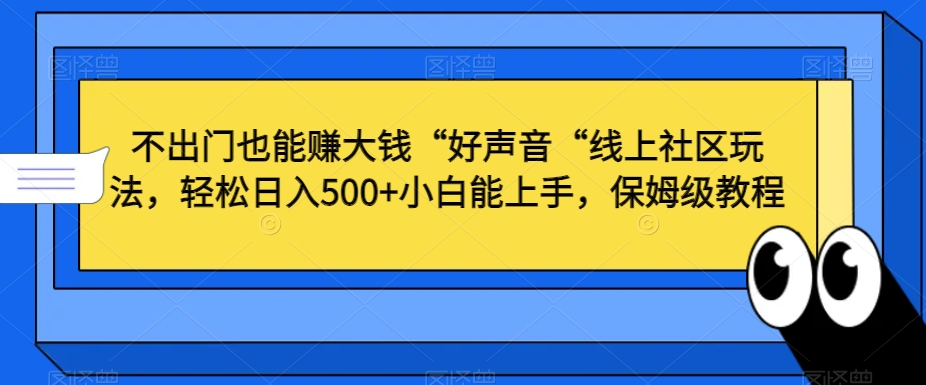 不出门也能赚大钱“好声音“线上社区玩法，轻松日入500+小白能上手，保姆级教程【揭秘】-连烟牍库