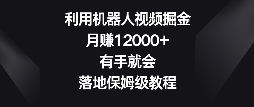 利用机器人视频掘金，月赚12000+，有手就会，落地保姆级教程【揭秘】-连烟牍库