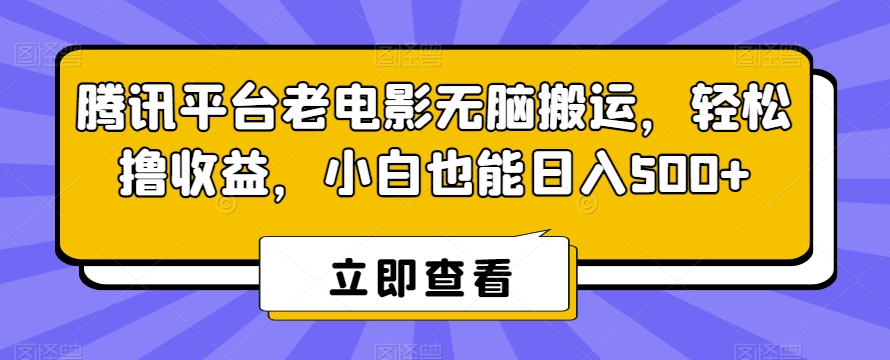腾讯平台老电影无脑搬运，轻松撸收益，小白也能日入500+【揭秘】-连烟牍库