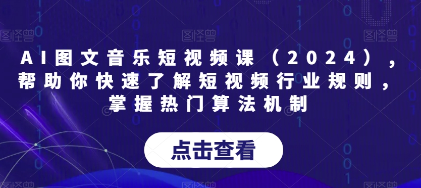 AI图文音乐短视频课（2024）,帮助你快速了解短视频行业规则，掌握热门算法机制-连烟牍库