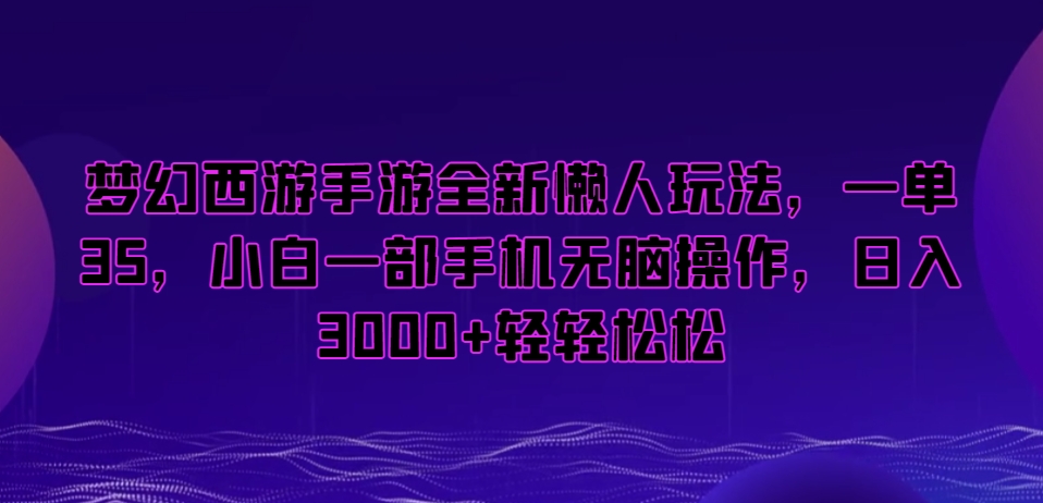 梦幻西游手游全新懒人玩法，一单35，小白一部手机无脑操作，日入3000+轻轻松松【揭秘】-连烟牍库