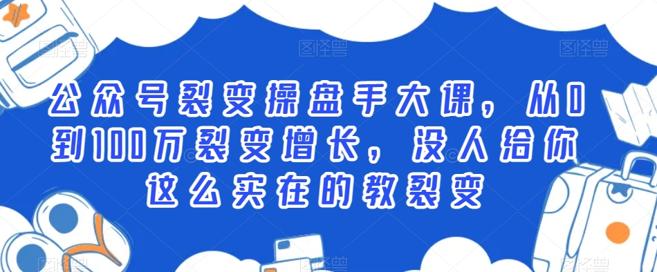 公众号裂变操盘手大课，从0到100万裂变增长，没人给你这么实在的教裂变-连烟牍库