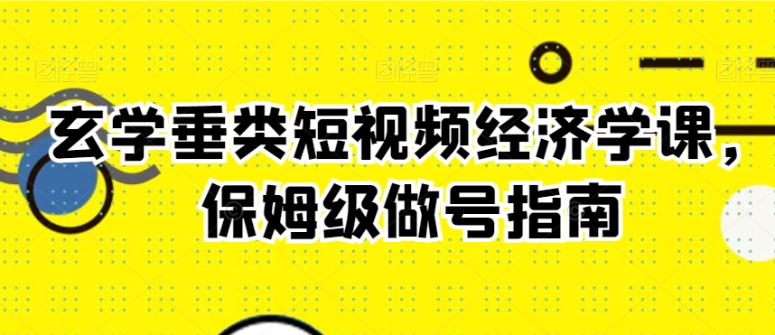 玄学垂类短视频经济学课，保姆级做号指南-连烟牍库