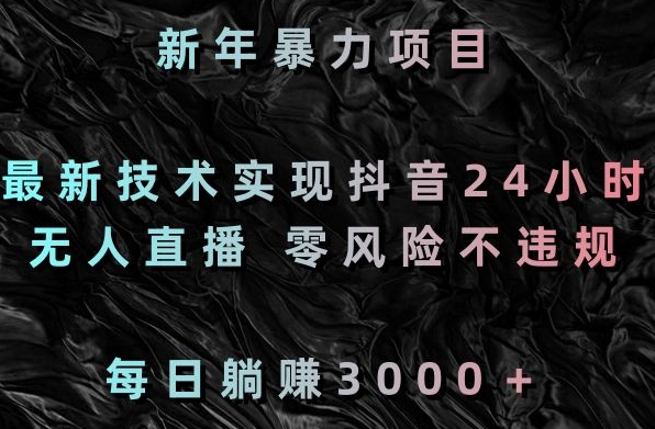 新年暴力项目，最新技术实现抖音24小时无人直播，零风险不违规，每日躺赚3000＋【揭秘】-连烟牍库