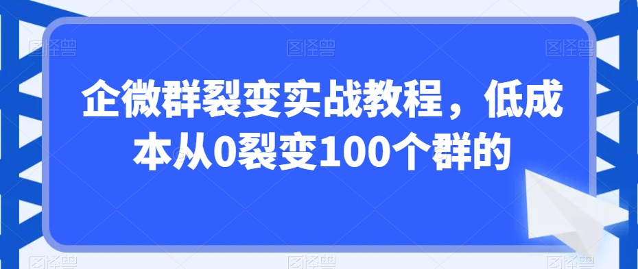 企微群裂变实战教程，低成本从0裂变100个群的-连烟牍库