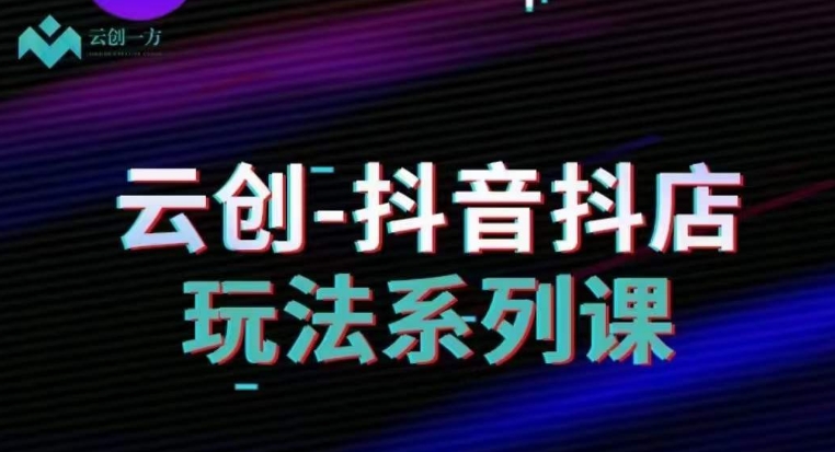 云创-抖音小店系列课，抖音小店运营全攻略-连烟牍库