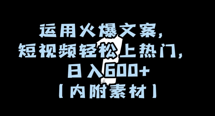 运用火爆文案，短视频轻松上热门，日入600+（内附素材）【揭秘】-连烟牍库