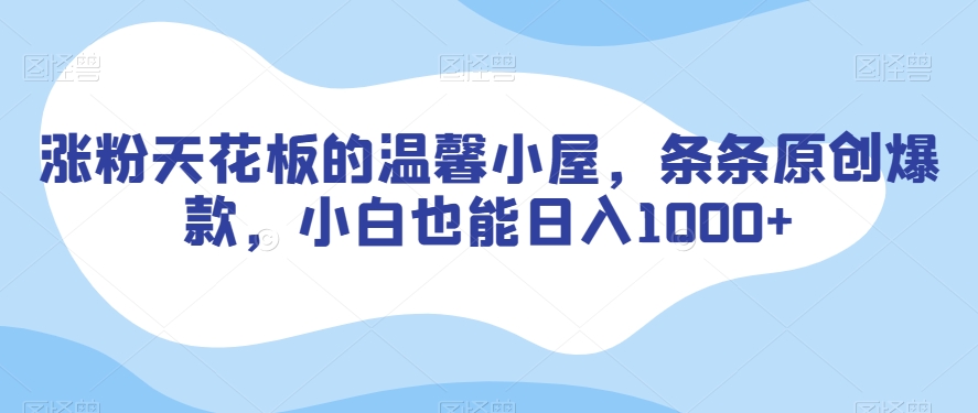 涨粉天花板的温馨小屋，条条原创爆款，小白也能日入1000+【揭秘】-连烟牍库