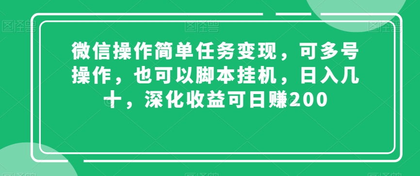 微信操作简单任务变现，可多号操作，也可以脚本挂机，日入几十，深化收益可日赚200【揭秘】-连烟牍库