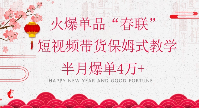 蓝海风口项目，火爆单品“春联”短视频带货保姆式教学，半月爆单4万+【揭秘】-连烟牍库