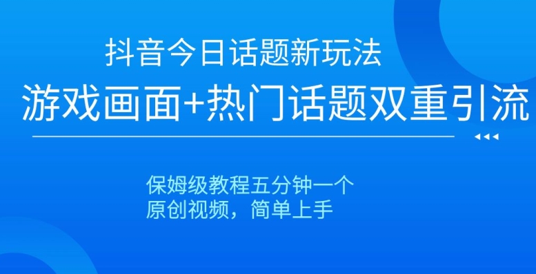 抖音今日话题新玩法，游戏画面+热门话题双重引流，保姆级教程五分钟一个【揭秘】-连烟牍库