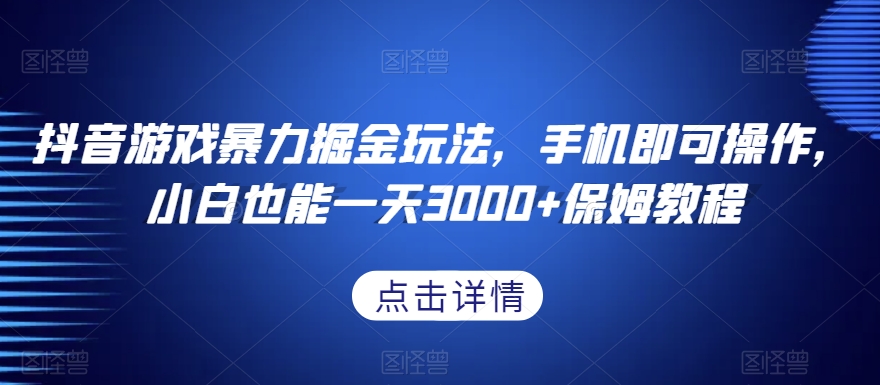 抖音游戏暴力掘金玩法，手机即可操作，小白也能一天3000+保姆教程【揭秘】-连烟牍库