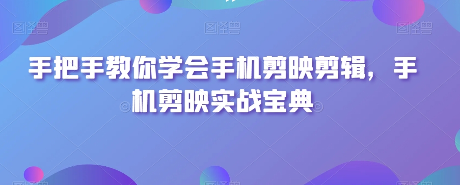 手把手教你学会手机剪映剪辑，手机剪映实战宝典-连烟牍库