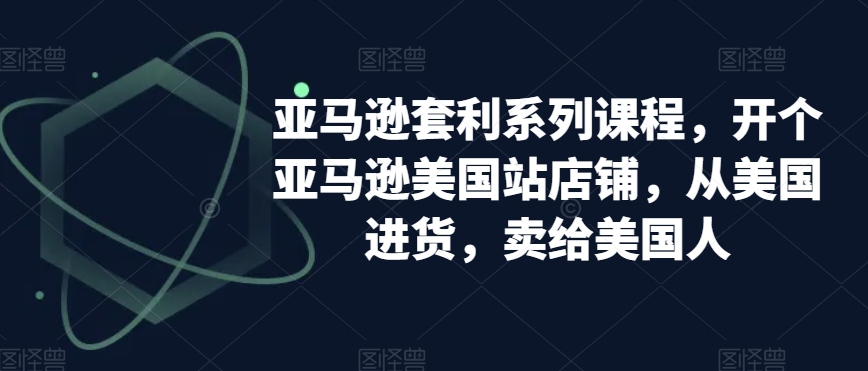 亚马逊套利系列课程，开个亚马逊美国站店铺，从美国进货，卖给美国人-连烟牍库