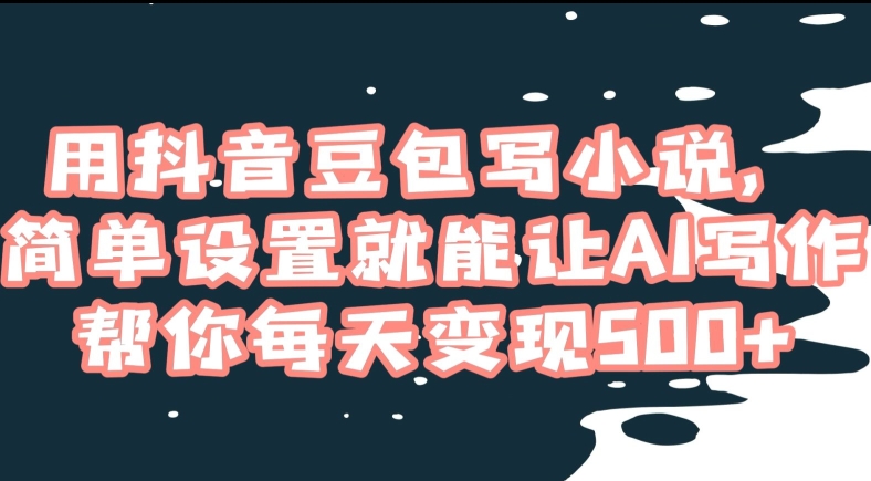 用抖音豆包写小说，简单设置就能让AI写作帮你每天变现500+【揭秘】-连烟牍库