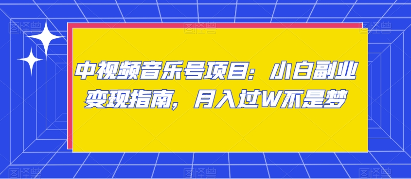 中视频音乐号项目：小白副业变现指南，月入过W不是梦【揭秘】-连烟牍库