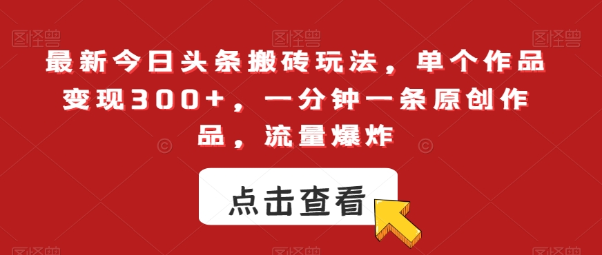 最新今日头条搬砖玩法，单个作品变现300+，一分钟一条原创作品，流量爆炸【揭秘】-连烟牍库
