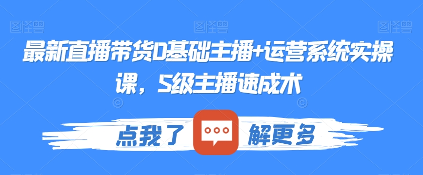 最新直播带货0基础主播+运营系统实操课，S级主播速成术-连烟牍库