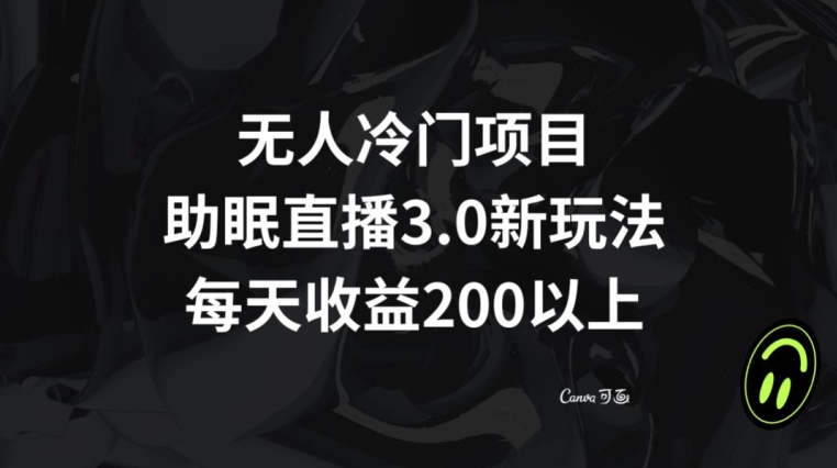 无人冷门项目，助眠直播3.0玩法，每天收益200+【揭秘】-连烟牍库