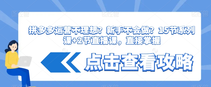 拼多多运营不理想？新手不会做？​15节系列课+2节直播课，直接掌握-连烟牍库