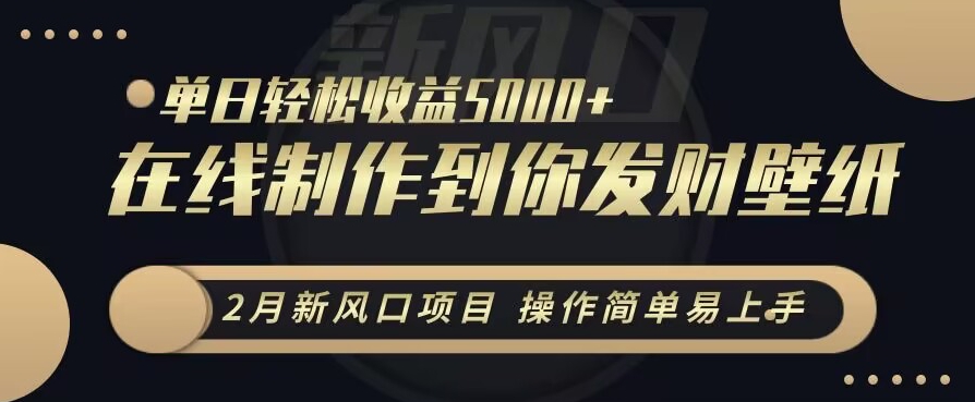 2月新风口项目，操作简单易上手，在线制作到你发财手机壁纸，单日轻松收益5000+【揭秘】-连烟牍库