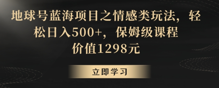 地球号蓝海项目之情感类玩法，轻松日入500+，保姆级课程【揭秘】-连烟牍库
