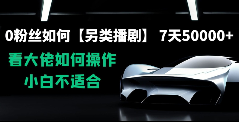 0粉丝如何【另类播剧】，7天50000+，看大佬如何操作，小白不适合【揭秘】-连烟牍库