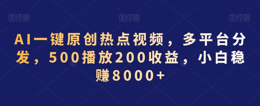 AI一键原创热点视频，多平台分发，500播放200收益，小白稳赚8000+【揭秘】-连烟牍库