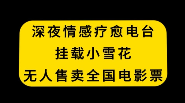 深夜情感疗愈电台，挂载小雪花，无人售卖全国电影票【揭秘】-连烟牍库