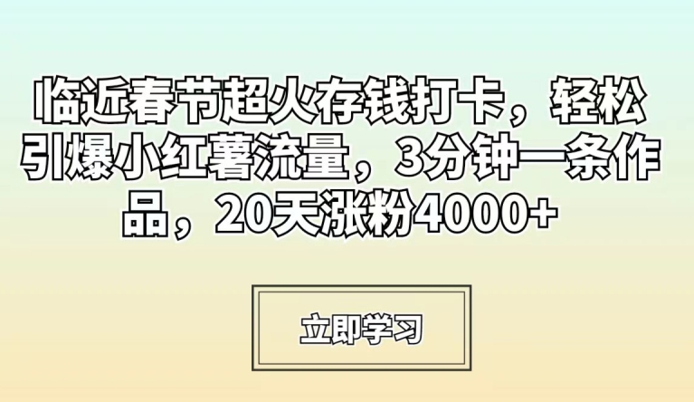临近春节超火存钱打卡，轻松引爆小红薯流量，3分钟一条作品，20天涨粉4000+【揭秘】-连烟牍库