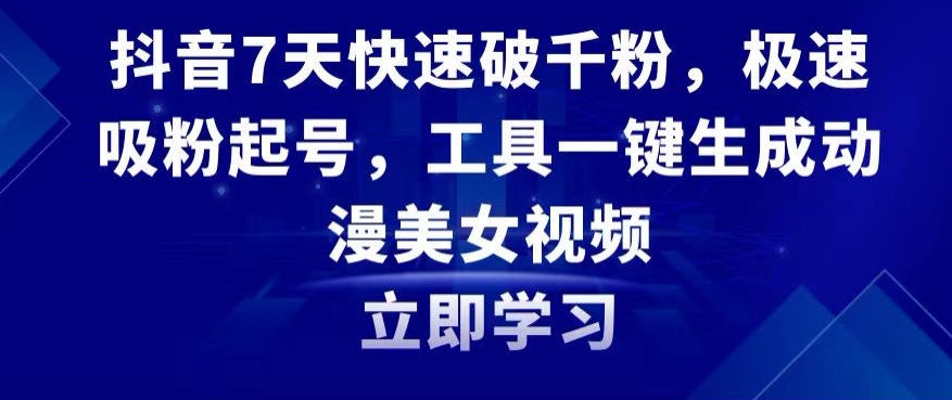 抖音7天快速破千粉，极速吸粉起号，工具一键生成动漫美女视频【揭秘】-连烟牍库