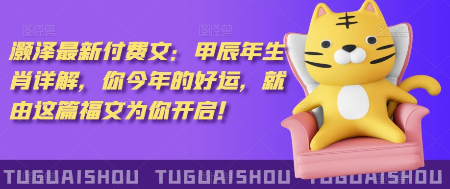 ‮泽灏‬最新‮费付‬文：甲‮年辰‬生肖详解，‮今你‬年的好运，就‮这由‬篇福文‮你为‬开启！-连烟牍库