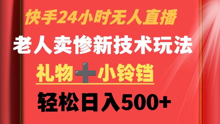 快手24小时无人直播，老人卖惨最新技术玩法，礼物+小铃铛，轻松日入500+【揭秘】-连烟牍库