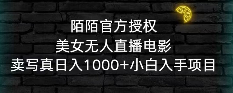 陌陌官方授权美女无人直播电影，卖写真日入1000+小白入手项目【揭秘】-连烟牍库