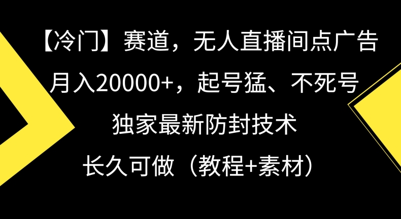 冷门赛道，无人直播间点广告，月入20000+，起号猛、不死号，独家最新防封技术【揭秘】-连烟牍库