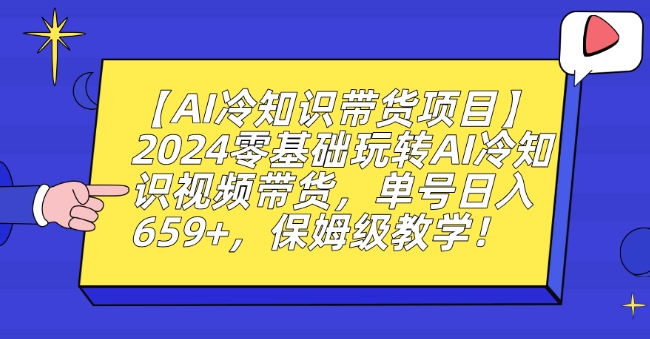 【AI冷知识带货项目】2024零基础玩转AI冷知识视频带货，单号日入659+，保姆级教学【揭秘】-连烟牍库