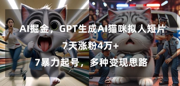 GPT生成AI猫咪拟人短片，7天涨粉4万+，暴力起号，多种变现思路【揭秘】-连烟牍库