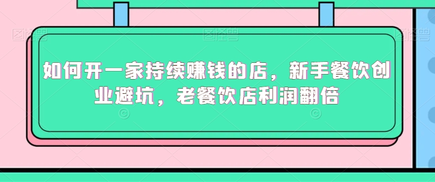 如何开一家持续赚钱的店，新手餐饮创业避坑，老餐饮店利润翻倍-连烟牍库