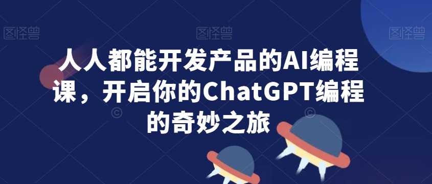 人人都能开发产品的AI编程课，开启你的ChatGPT编程的奇妙之旅-连烟牍库