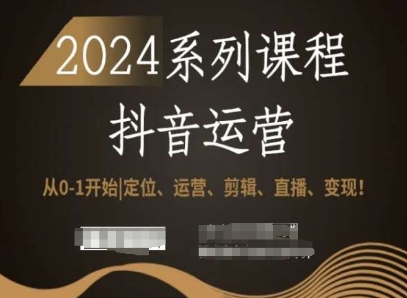 2024抖音运营全套系列课程，从0-1开始，定位、运营、剪辑、直播、变现！-连烟牍库