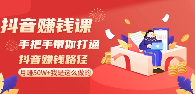 抖音赚钱课-手把手带你打通抖音赚钱路径：月赚50W+我是这么做的！-连烟牍库