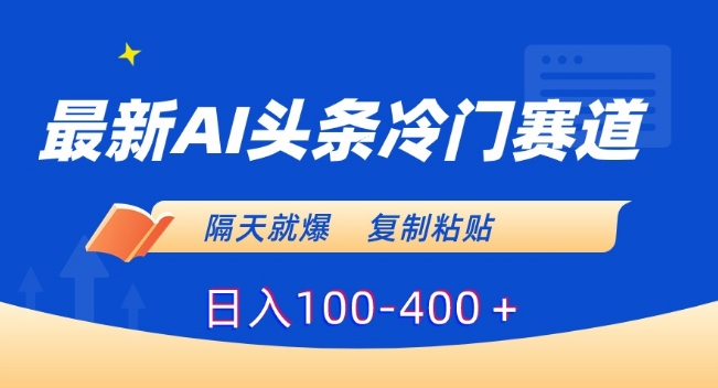 最新AI头条冷门赛道，隔天就爆，复制粘贴日入100-400＋【揭秘】-连烟牍库
