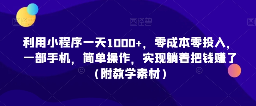 利用小程序一天1000+，零成本零投入，一部手机，简单操作，实现躺着把钱赚了（附教学素材）【揭秘】-连烟牍库