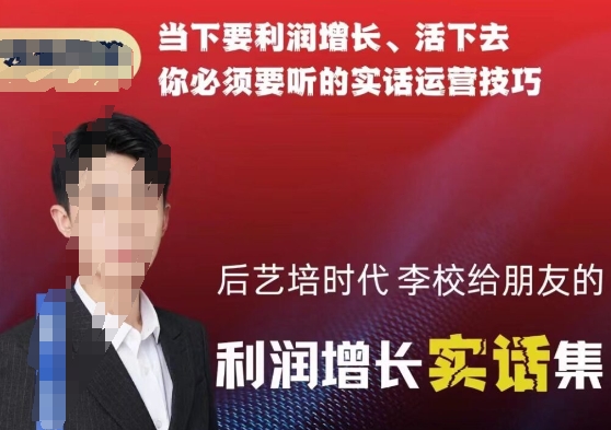 后艺培时代李校给朋友的利润增长实话集，当下要利润增长、活下去你必须要听的实话运营技巧-连烟牍库