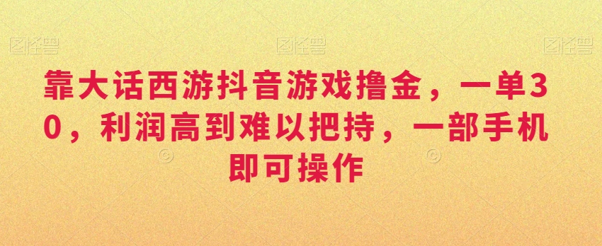 靠大话西游抖音游戏撸金，一单30，利润高到难以把持，一部手机即可操作，日入3000+【揭秘】-连烟牍库