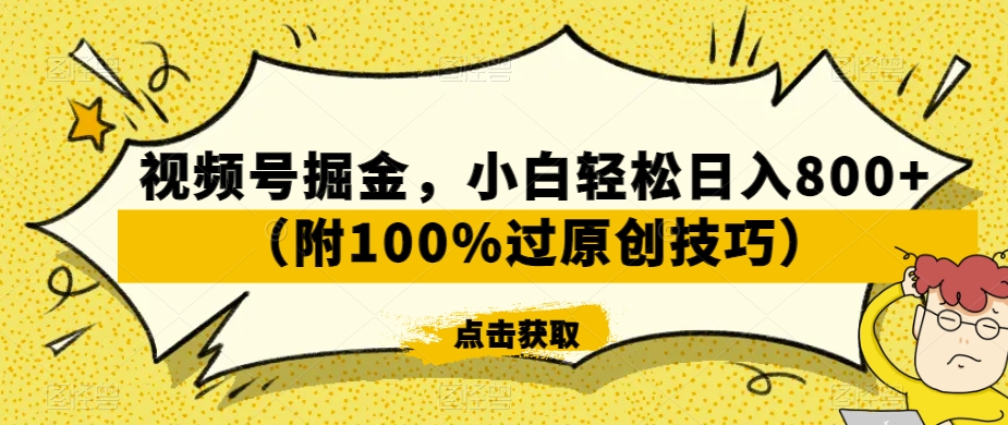 视频号掘金，小白轻松日入800+（附100%过原创技巧）【揭秘】-连烟牍库