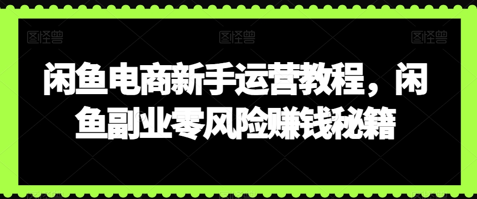 闲鱼电商新手运营教程，闲鱼副业零风险赚钱秘籍-连烟牍库
