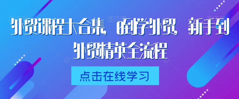 外贸课程大合集，0到1学外贸，新手到外贸精英全流程-连烟牍库