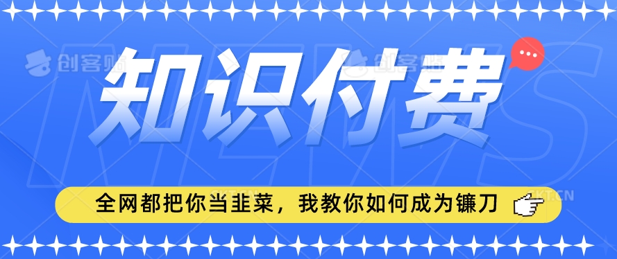 2024最新知识付费项目，小白也能轻松入局，全网都在教你做项目，我教你做镰刀【揭秘】-连烟牍库